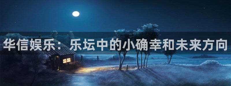 BB贝博艾弗森哪个游戏好爆：华信娱乐：乐坛中的小确幸和未来方向