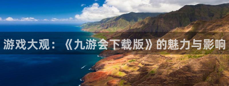 BB贝博艾弗森官网地址：游戏大观：《九游会下载版》的魅力与影响