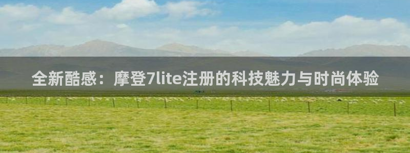 BB贝博艾弗森登录：全新酷感：摩登7lite注册的科技魅力与时尚体验