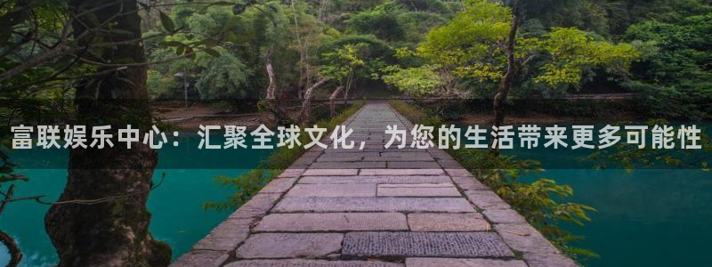 BB贝博艾弗森app 是什么：富联娱乐中心：汇聚全球文化，为您的生活带来更多可能性