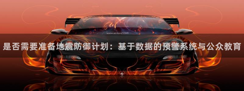 BB贝博艾弗森下载入口：是否需要准备地震防御计划：基于数据的预警系统与公众教育