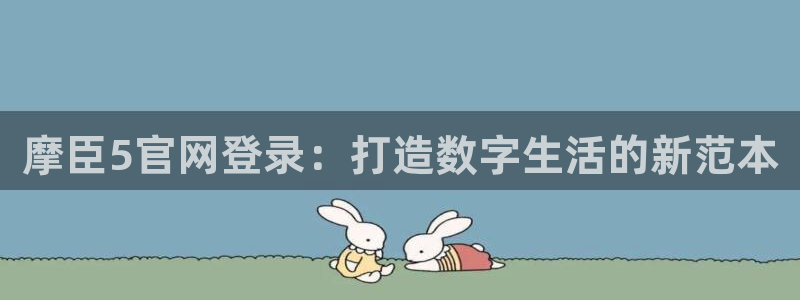 BB贝博艾弗森体育注册代理：摩臣5官网登录：打造数字生活的新范本