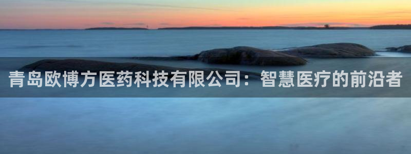 BB贝博艾弗森平台注册账号：青岛欧博方医药科技有限公司：智慧医疗的前沿者