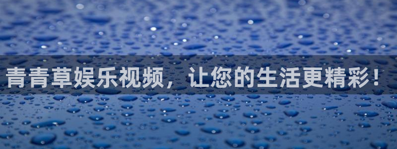 德国BB贝博艾弗森集团：青青草娱乐视频，让您的生活更精彩！