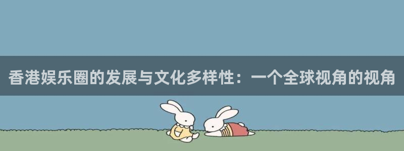 BB贝博艾弗森体育凯捷平台主管：香港娱乐圈的发展与文化多样性：一个全球视角的视角