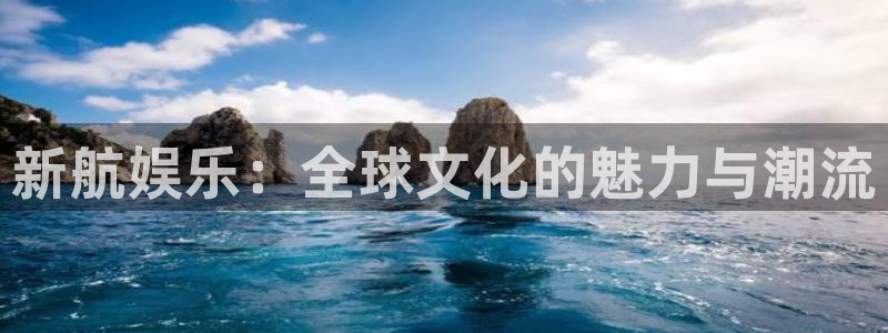 BB贝博艾弗森加拿大app预测：新航娱乐：全球文化的魅力与潮流