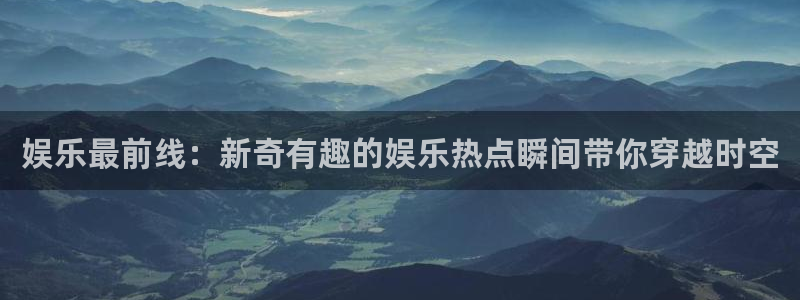 BB贝博艾弗森3：娱乐最前线：新奇有趣的娱乐热点瞬间带你穿越时空