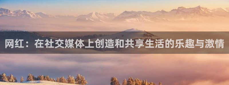 BB贝博艾弗森4平台：网红：在社交媒体上创造和共享生活的乐趣与激情