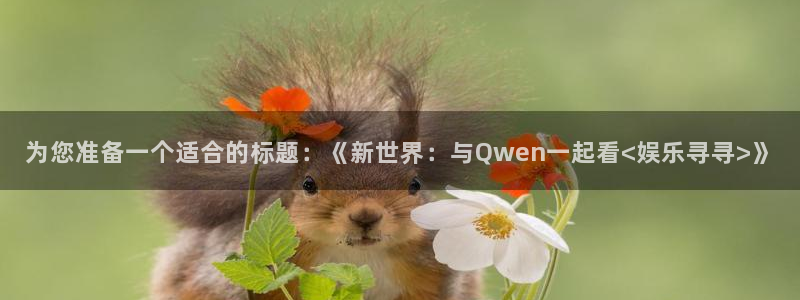 BB贝博艾弗森官网下载：为您准备一个适合的标题：《新世界：与Qwen一起看<娱乐寻寻>》