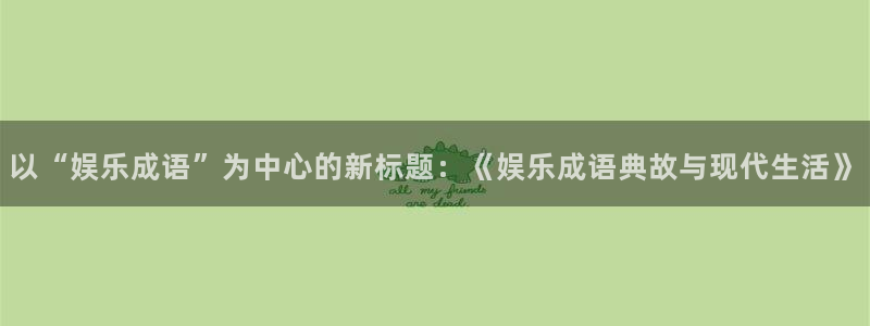 BB贝博艾弗森ccmpc麻将胡了：以“娱乐成语”为中心的新标题：《娱乐成语典故与现代生活》