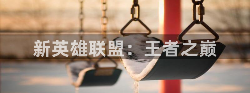 BB贝博艾弗森凯捷注册：新英雄联盟：王者之巅