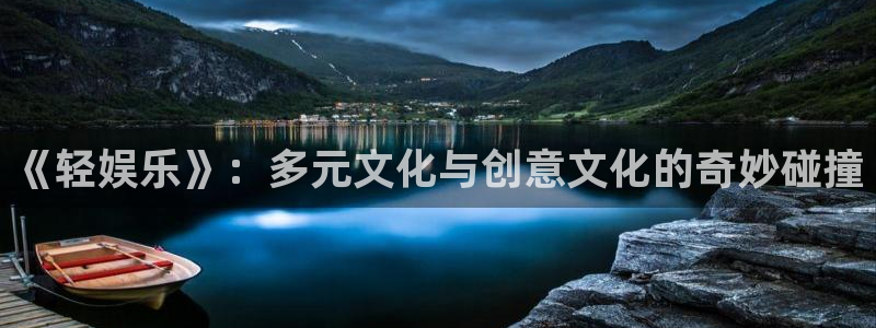 BB贝博艾弗森2官网：《轻娱乐》：多元文化与创意文化的奇妙碰撞