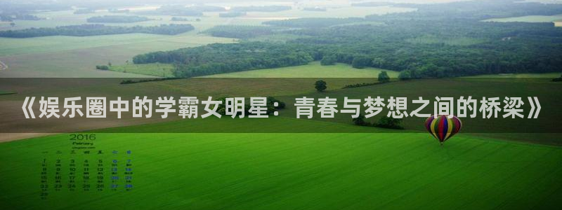 BB贝博艾弗森平台官网版下载：《娱乐圈中的学霸女明星：青春与梦想之间的桥梁》