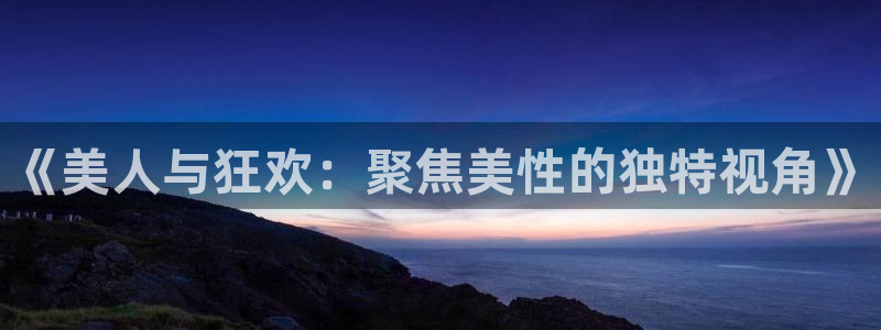 BB贝博艾弗森游戏试玩：《美人与狂欢：聚焦美性的独特视角》