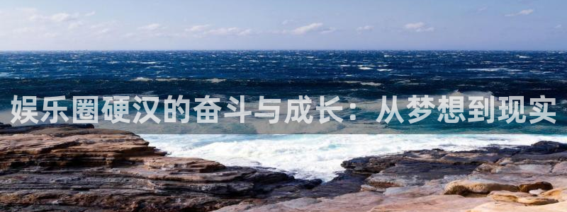 BB贝博艾弗森游戏官网版：娱乐圈硬汉的奋斗与成长：从梦想到现实