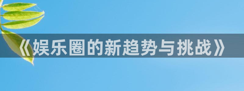 BB贝博艾弗森体育凯捷登陆：《娱乐圈的新趋势与挑战》