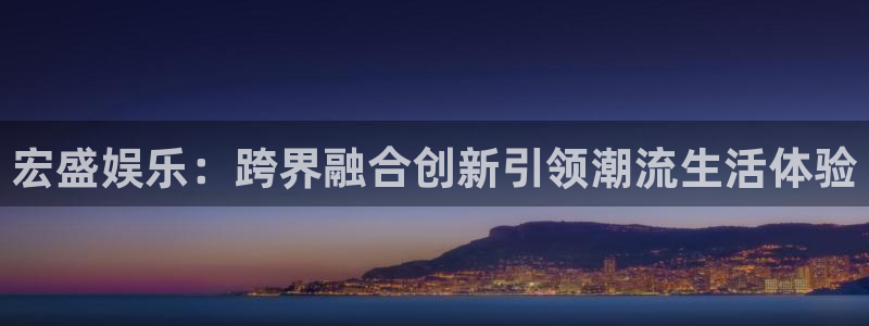 南宫BB贝博艾弗森官网版：宏盛娱乐：跨界融合创新引领潮流生活体验