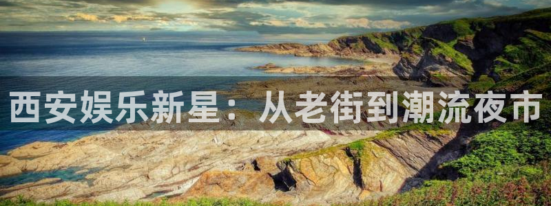 BB贝博艾弗森登录注册：西安娱乐新星：从老街到潮流夜市