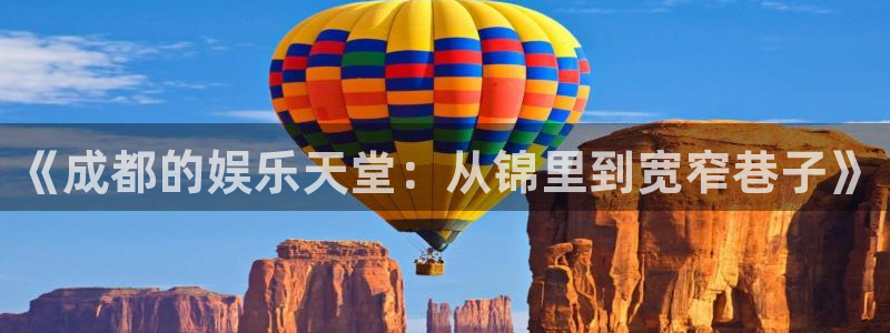 BB贝博艾弗森app新版上线体验.游戏更新入口.中国：《成都的娱乐天堂：从锦里到宽窄巷子》