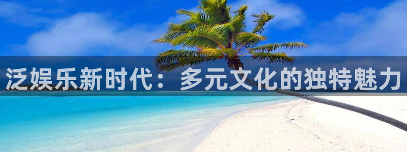 BB贝博艾弗森官方网站：泛娱乐新时代：多元文化的独特魅力