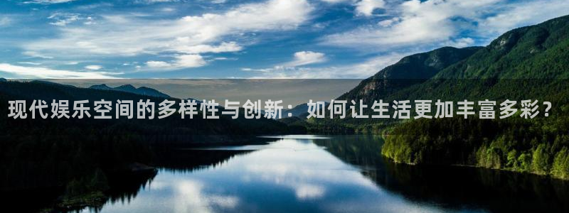 BB贝博艾弗森主管：现代娱乐空间的多样性与创新：如何让生活更加丰富多彩？