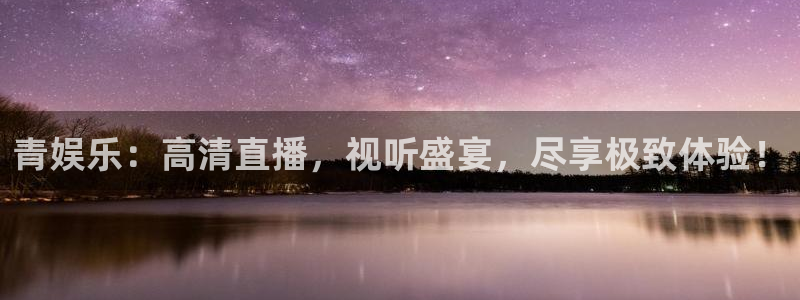 BB贝博艾弗森注册链接入口：青娱乐：高清直播，视听盛宴，尽享极致体验！