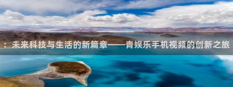 BB贝博艾弗森股份：：未来科技与生活的新篇章——青娱乐手机视频的创新之旅