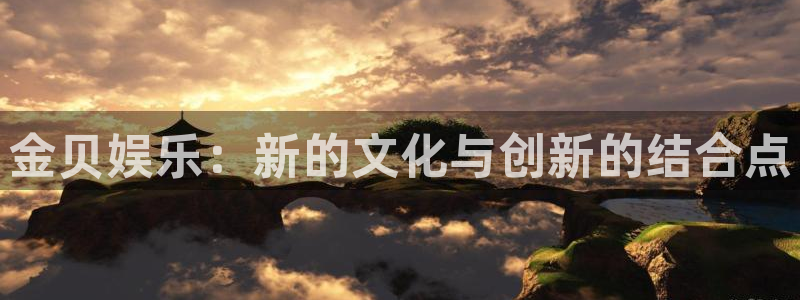 BB贝博艾弗森体育凯捷平台注册：金贝娱乐：新的文化与创新的结合点