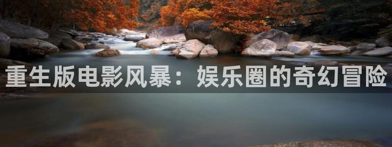 BB贝博艾弗森注册链接入口：重生版电影风暴：娱乐圈的奇幻冒险