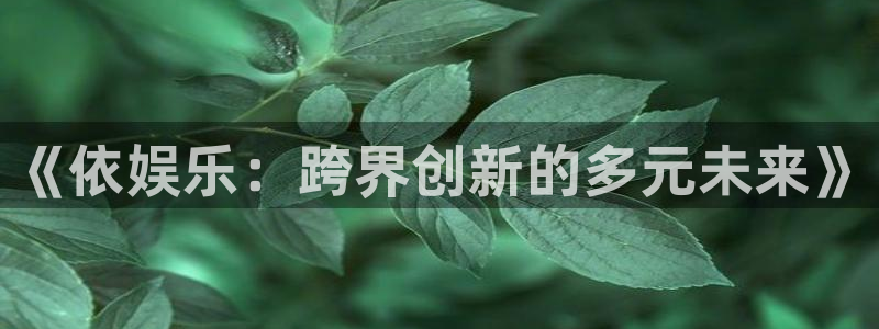 BB贝博艾弗森下载链接：《依娱乐：跨界创新的多元未来》